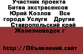 Участник проекта “Битва экстрасенсов“- Юрий Козлов. - Все города Услуги » Другие   . Ставропольский край,Железноводск г.